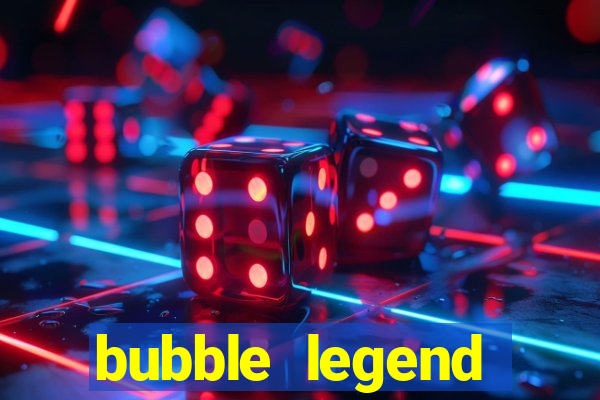 bubble legend ganhar dinheiro